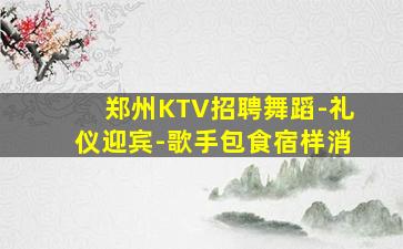郑州KTV招聘舞蹈-礼仪迎宾-歌手包食宿样消
